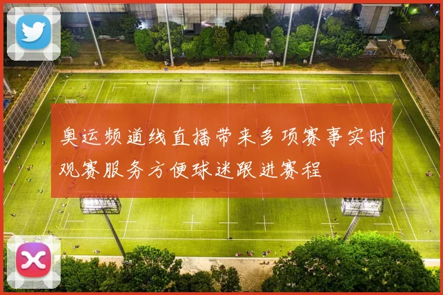 奥运频道线直播带来多项赛事实时观赛服务方便球迷跟进赛程