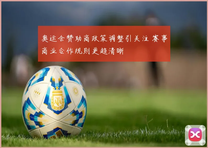 奥运会赞助商政策调整引关注 赛事商业合作规则更趋清晰